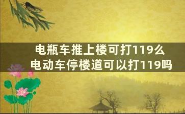 电瓶车推上楼可打119么 电动车停楼道可以打119吗